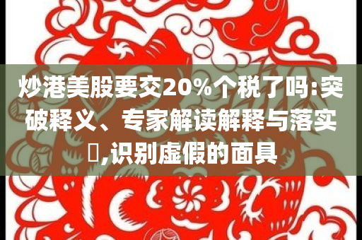 炒港美股要交20%個稅了嗎:突破釋義、專家解讀解釋與落實?,識別虛假的面具