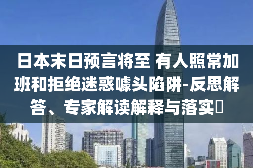 日本末日預言將至 有人照常加班和拒絕迷惑噱頭陷阱-反思解答、專家解讀解釋與落實?