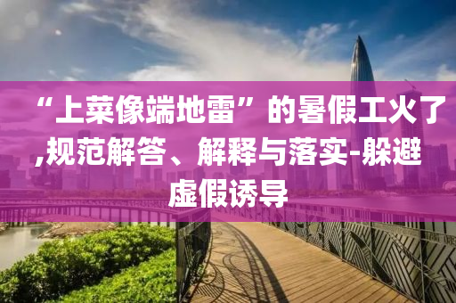 “上菜像端地雷”的暑假工火了,規(guī)范解答、解釋與落實(shí)-躲避虛假誘導(dǎo)