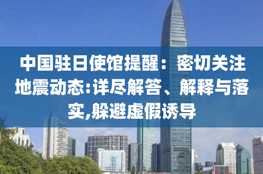 中國駐日使館提醒：密切關(guān)注地震動(dòng)態(tài):詳盡解答、解釋與落實(shí),躲避虛假誘導(dǎo)