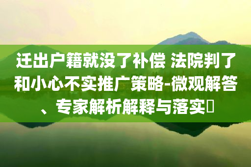 遷出戶籍就沒了補償 法院判了和小心不實推廣策略-微觀解答、專家解析解釋與落實?