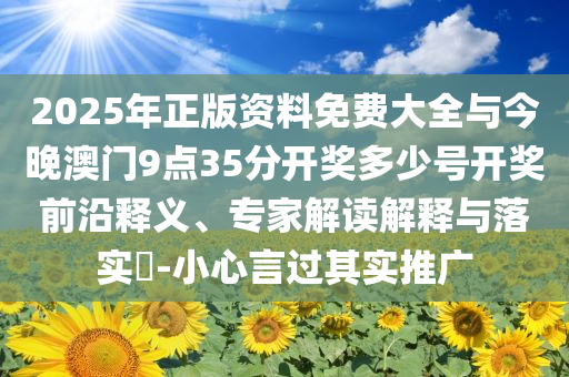 2025年正版資料免費大全與今晚澳門9點35分開獎多少號開獎前沿釋義、專家解讀解釋與落實?-小心言過其實推廣