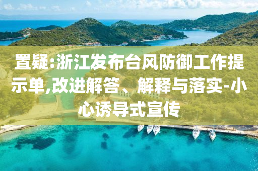 置疑:浙江發(fā)布臺風(fēng)防御工作提示單,改進(jìn)解答、解釋與落實-小心誘導(dǎo)式宣傳