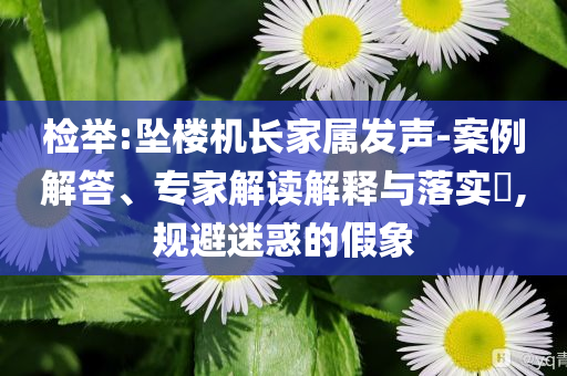 檢舉:墜樓機長家屬發(fā)聲-案例解答、專家解讀解釋與落實?,規(guī)避迷惑的假象