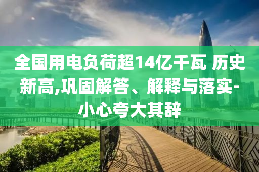 全國用電負荷超14億千瓦 歷史新高,鞏固解答、解釋與落實-小心夸大其辭