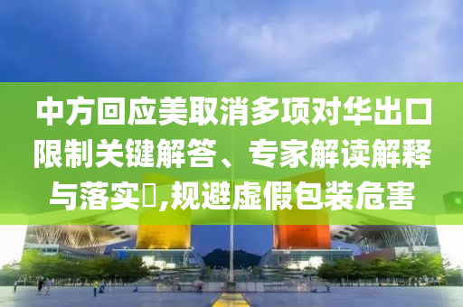 中方回應(yīng)美取消多項對華出口限制關(guān)鍵解答、專家解讀解釋與落實?,規(guī)避虛假包裝危害