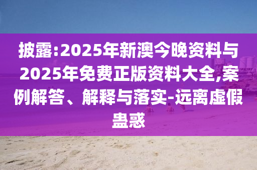 披露:2025年新澳今晚資料與2025年免費(fèi)正版資料大全,案例解答、解釋與落實(shí)-遠(yuǎn)離虛假蠱惑