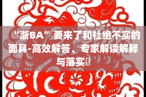 “浙BA”要來了和杜絕不實的面具-高效解答、專家解讀解釋與落實?