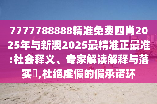 7777788888精準(zhǔn)免費(fèi)四肖2025年與新澳2025最精準(zhǔn)正最準(zhǔn):社會釋義、專家解讀解釋與落實(shí)?,杜絕虛假的假承諾環(huán)