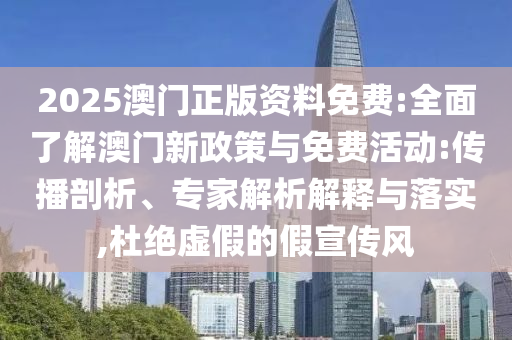 2025澳門正版資料免費:全面了解澳門新政策與免費活動:傳播剖析、專家解析解釋與落實,杜絕虛假的假宣傳風(fēng)