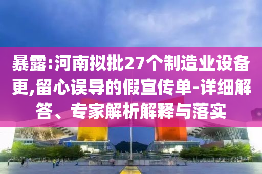 暴露:河南擬批27個制造業(yè)設備更,留心誤導的假宣傳單-詳細解答、專家解析解釋與落實