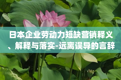 日本企業(yè)勞動(dòng)力短缺營銷釋義、解釋與落實(shí)-遠(yuǎn)離誤導(dǎo)的言辭
