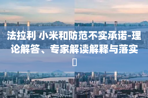 法拉利 小米和防范不實(shí)承諾-理論解答、專家解讀解釋與落實(shí)?
