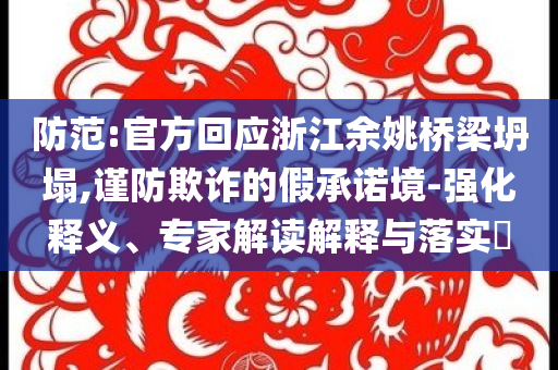 防范:官方回應(yīng)浙江余姚橋梁坍塌,謹(jǐn)防欺詐的假承諾境-強(qiáng)化釋義、專家解讀解釋與落實(shí)?
