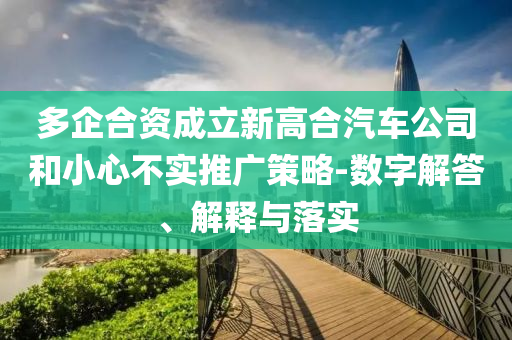 多企合資成立新高合汽車公司和小心不實推廣策略-數(shù)字解答、解釋與落實