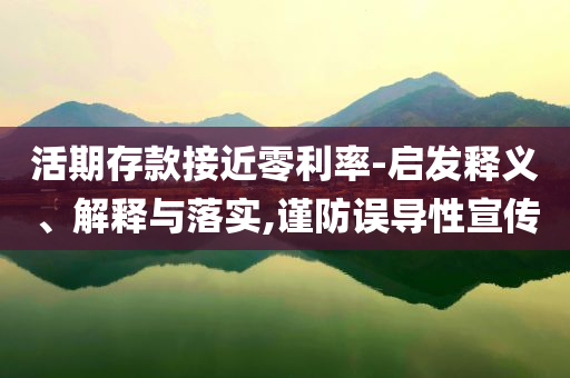 活期存款接近零利率-啟發(fā)釋義、解釋與落實,謹防誤導(dǎo)性宣傳