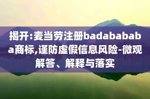 揭開(kāi):麥當(dāng)勞注冊(cè)badabababa商標(biāo),謹(jǐn)防虛假信息風(fēng)險(xiǎn)-微觀解答、解釋與落實(shí)