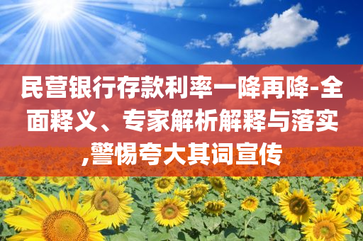 民營(yíng)銀行存款利率一降再降-全面釋義、專(zhuān)家解析解釋與落實(shí),警惕夸大其詞宣傳
