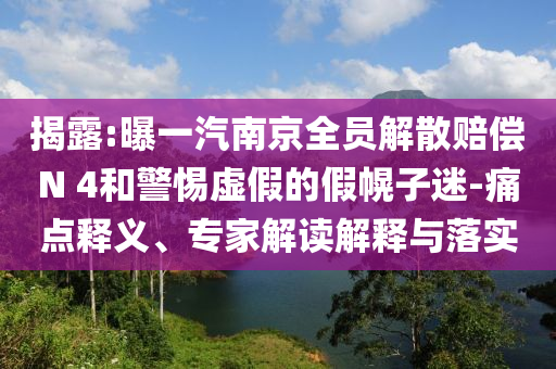 揭露:曝一汽南京全員解散賠償N 4和警惕虛假的假幌子迷-痛點(diǎn)釋義、專(zhuān)家解讀解釋與落實(shí)