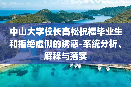 中山大學校長高松祝福畢業(yè)生和拒絕虛假的誘惑-系統(tǒng)分析、解釋與落實