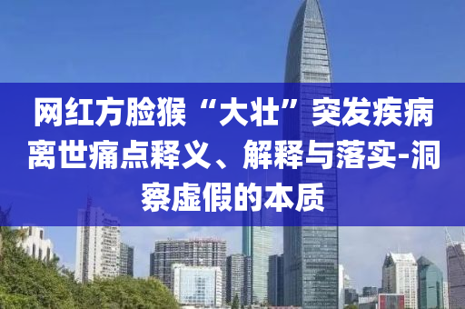 網(wǎng)紅方臉猴“大壯”突發(fā)疾病離世痛點釋義、解釋與落實-洞察虛假的本質(zhì)