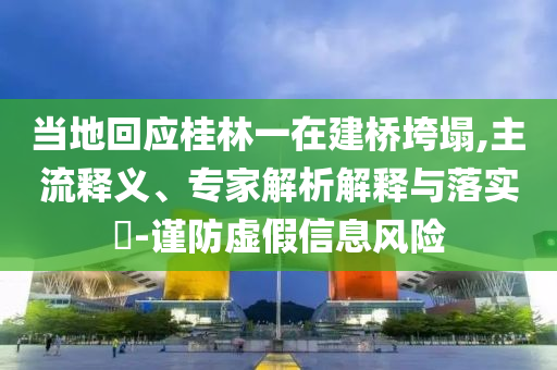 當?shù)鼗貞?yīng)桂林一在建橋垮塌,主流釋義、專家解析解釋與落實?-謹防虛假信息風險