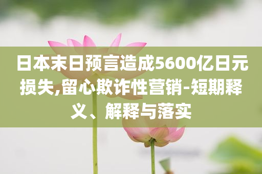 日本末日預(yù)言造成5600億日元損失,留心欺詐性營(yíng)銷-短期釋義、解釋與落實(shí)