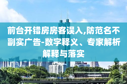 前臺開錯房房客誤入,防范名不副實廣告-數(shù)字釋義、專家解析解釋與落實