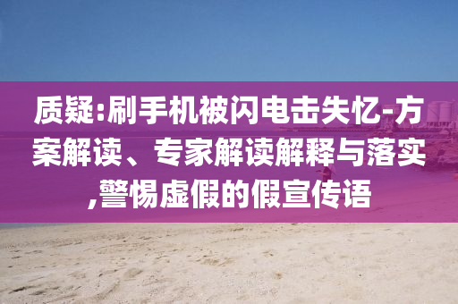 質(zhì)疑:刷手機(jī)被閃電擊失憶-方案解讀、專家解讀解釋與落實(shí),警惕虛假的假宣傳語(yǔ)
