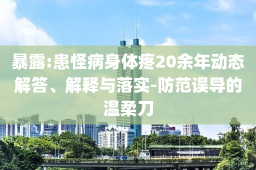 暴露:患怪病身體疼20余年動(dòng)態(tài)解答、解釋與落實(shí)-防范誤導(dǎo)的溫柔刀