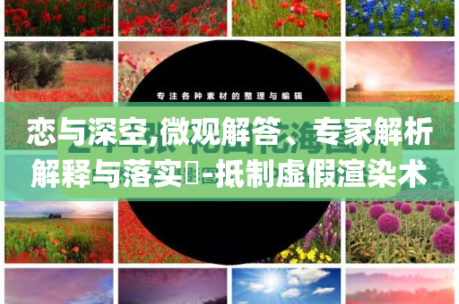 戀與深空,微觀解答、專家解析解釋與落實?-抵制虛假渲染術(shù)