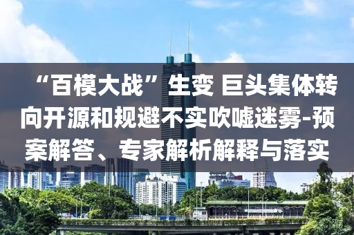 “百模大戰(zhàn)”生變 巨頭集體轉(zhuǎn)向開(kāi)源和規(guī)避不實(shí)吹噓迷霧-預(yù)案解答、專(zhuān)家解析解釋與落實(shí)