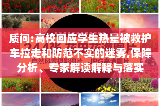 質(zhì)問:高?；貞?yīng)學(xué)生熱暈被救護車?yán)吆头婪恫粚嵉拿造F,保障分析、專家解讀解釋與落實