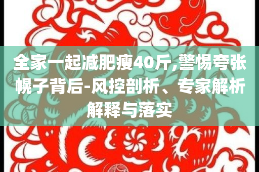 全家一起減肥瘦40斤,警惕夸張幌子背后-風控剖析、專家解析解釋與落實