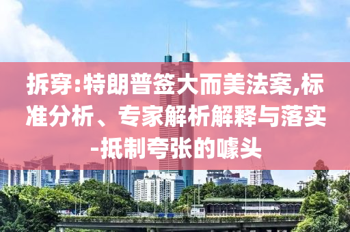 拆穿:特朗普簽大而美法案,標(biāo)準(zhǔn)分析、專家解析解釋與落實(shí)-抵制夸張的噱頭