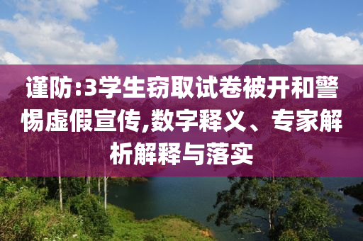 謹(jǐn)防:3學(xué)生竊取試卷被開和警惕虛假宣傳,數(shù)字釋義、專家解析解釋與落實(shí)
