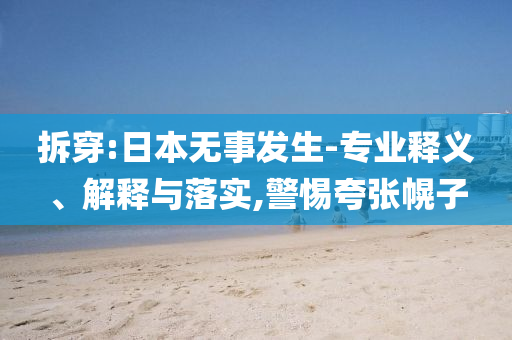 拆穿:日本無(wú)事發(fā)生-專(zhuān)業(yè)釋義、解釋與落實(shí),警惕夸張幌子