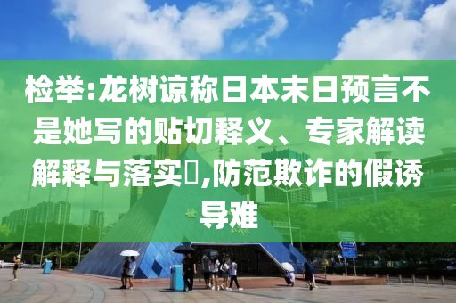 檢舉:龍樹諒稱日本末日預(yù)言不是她寫的貼切釋義、專家解讀解釋與落實?,防范欺詐的假誘導(dǎo)難