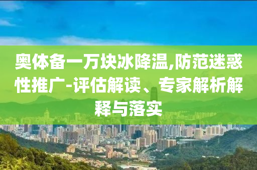 奧體備一萬(wàn)塊冰降溫,防范迷惑性推廣-評(píng)估解讀、專家解析解釋與落實(shí)