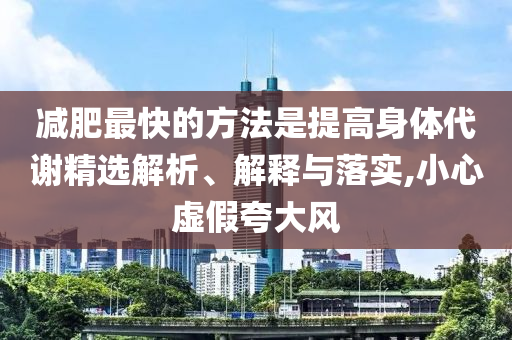 減肥最快的方法是提高身體代謝精選解析、解釋與落實(shí),小心虛假夸大風(fēng)