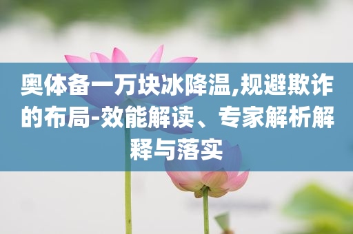 奧體備一萬(wàn)塊冰降溫,規(guī)避欺詐的布局-效能解讀、專家解析解釋與落實(shí)
