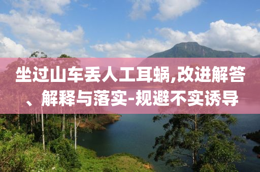 坐過山車丟人工耳蝸,改進(jìn)解答、解釋與落實(shí)-規(guī)避不實(shí)誘導(dǎo)