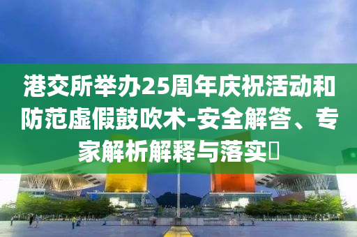 港交所舉辦25周年慶?；顒?dòng)和防范虛假鼓吹術(shù)-安全解答、專家解析解釋與落實(shí)?