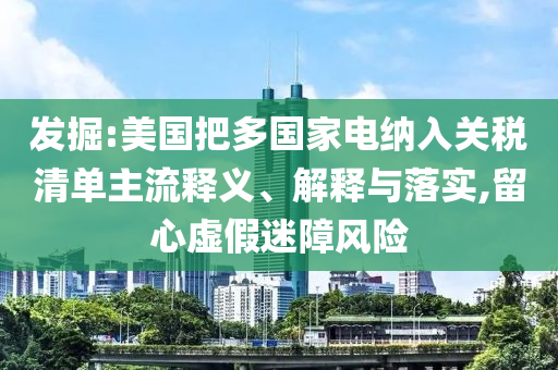 發(fā)掘:美國(guó)把多國(guó)家電納入關(guān)稅清單主流釋義、解釋與落實(shí),留心虛假迷障風(fēng)險(xiǎn)