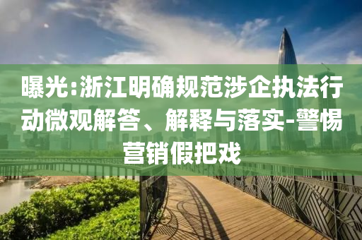 曝光:浙江明確規(guī)范涉企執(zhí)法行動(dòng)微觀解答、解釋與落實(shí)-警惕營(yíng)銷假把戲