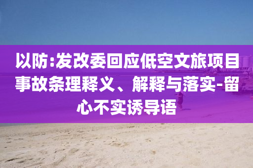 以防:發(fā)改委回應(yīng)低空文旅項(xiàng)目事故條理釋義、解釋與落實(shí)-留心不實(shí)誘導(dǎo)語