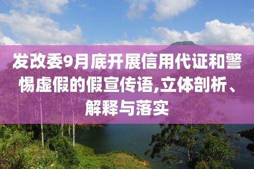 發(fā)改委9月底開展信用代證和警惕虛假的假宣傳語,立體剖析、解釋與落實(shí)