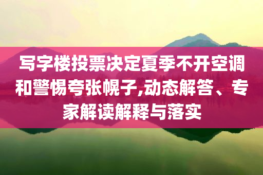 寫字樓投票決定夏季不開空調和警惕夸張幌子,動態(tài)解答、專家解讀解釋與落實