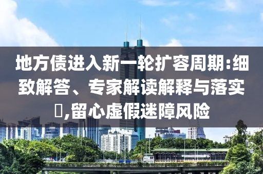 地方債進(jìn)入新一輪擴(kuò)容周期:細(xì)致解答、專家解讀解釋與落實(shí)?,留心虛假迷障風(fēng)險(xiǎn)