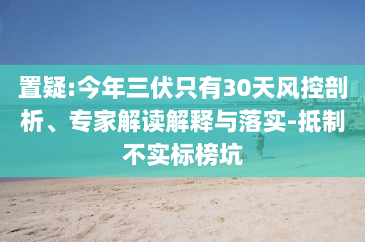 置疑:今年三伏只有30天風(fēng)控剖析、專家解讀解釋與落實(shí)-抵制不實(shí)標(biāo)榜坑